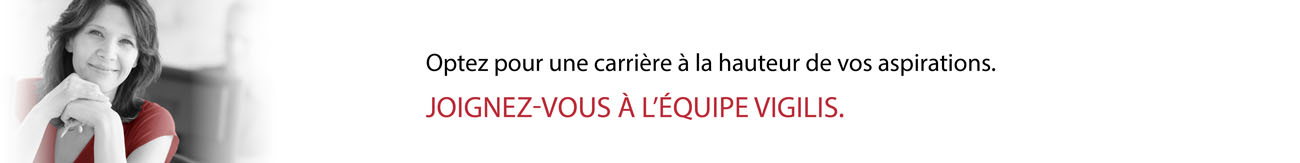 Optez pour une carrière à la hauteur de vos aspirations. JOIGNEZ-VOUS À L'ÉQUIPE VIGILIS.