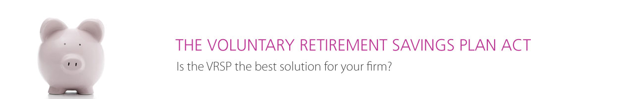 The voluntary retirement savins plan Act - Is the VRSP the best solution for your firm?